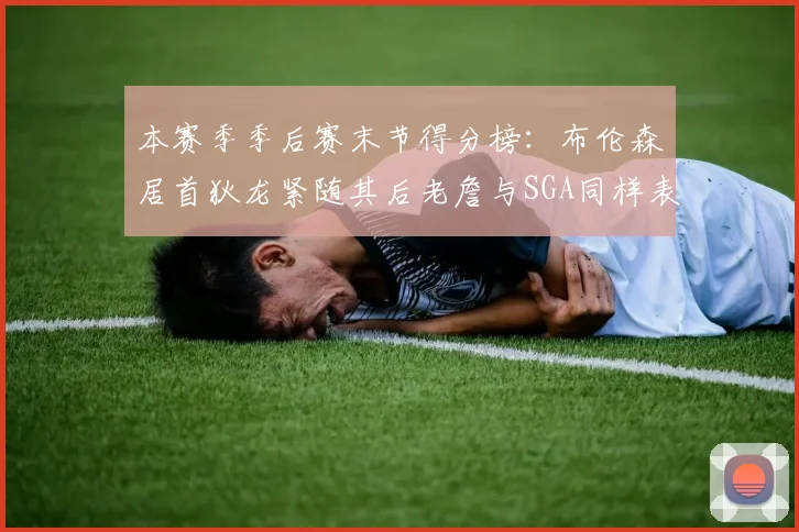 本赛季季后赛末节得分榜：布伦森居首狄龙紧随其后老詹与SGA同样表现出色