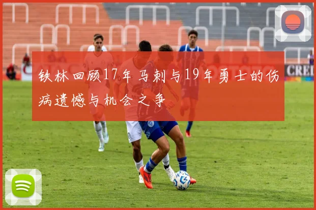 铁林回顾17年马刺与19年勇士的伤病遗憾与机会之争