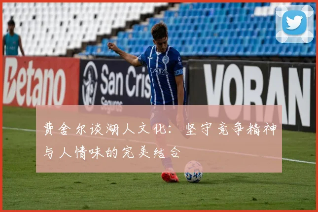 费舍尔谈湖人文化：坚守竞争精神与人情味的完美结合