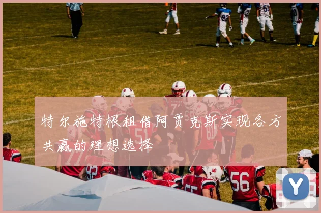 特尔施特根租借阿贾克斯实现各方共赢的理想选择