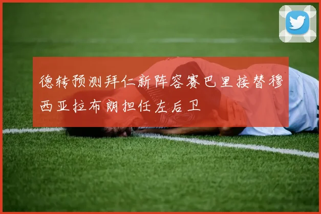 德转预测拜仁新阵容赛巴里接替穆西亚拉布朗担任左后卫
