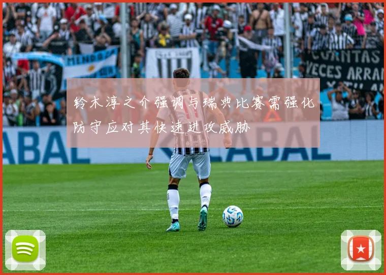 铃木淳之介强调与瑞典比赛需强化防守应对其快速进攻威胁
